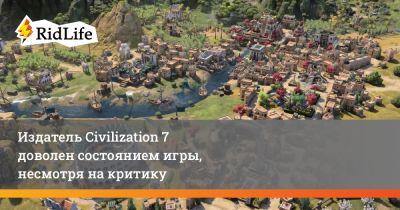 Зельник Штраус - Издатель Civilization 7 доволен состоянием игры, несмотря на критику - ridus.ru