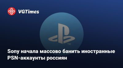 Playstation Network - Sony начала массово банить иностранные PSN-аккаунты россиян - vgtimes.ru - Россия