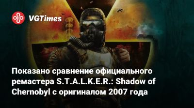 Показано сравнение официального ремастера S.T.A.L.K.E.R.: Shadow of Chernobyl с оригиналом 2007 года - vgtimes.ru