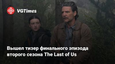 Нил Дракманн - Ксения Середа - Вышел тизер финального эпизода второго сезона The Last of Us - vgtimes.ru