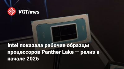 Intel показала рабочие образцы процессоров Panther Lake — релиз в начале 2026 - vgtimes.ru