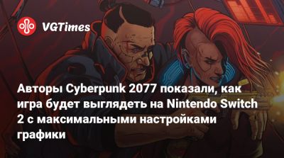 Авторы Cyberpunk 2077 показали, как игра будет выглядеть на Nintendo Switch 2 с максимальными настройками графики - vgtimes.ru