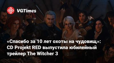 «Спасибо за 10 лет охоты на чудовищ»: CD Projekt RED выпустила юбилейный трейлер The Witcher 3 - vgtimes.ru