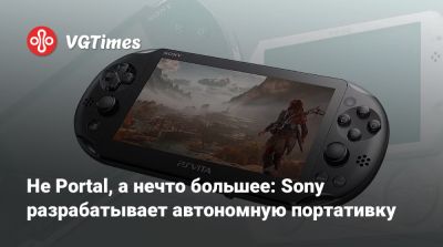 Не Portal, а нечто большее: Sony разрабатывает автономную портативку - vgtimes.ru