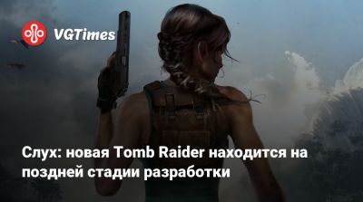 Слух: новая Tomb Raider находится на поздней стадии разработки - vgtimes.ru