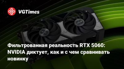 Фильтрованная реальность RTX 5060: NVIDIA диктует, как и с чем сравнивать новинку - vgtimes.ru