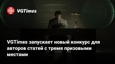 VGTimes запускает новый конкурс для авторов статей с тремя призовыми местами - vgtimes.ru