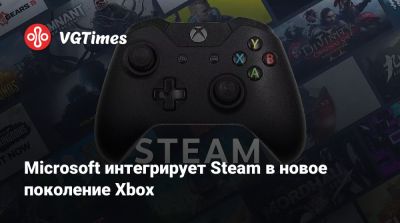 Джез Корден (Jez Corden) - Microsoft интегрирует Steam в новое поколение Xbox - vgtimes.ru