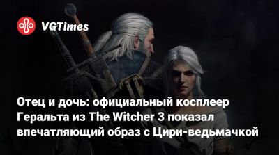 Отец и дочь: официальный косплеер Геральта из The Witcher 3 показал впечатляющий образ с Цири-ведьмачкой - vgtimes.ru - Германия