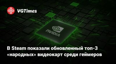В Steam показали обновленный топ-3 «народных» видеокарт среди геймеров - vgtimes.ru