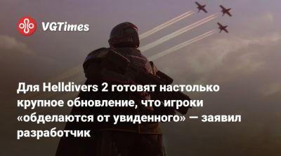 Для Helldivers 2 готовят настолько крупное обновление, что игроки «обделаются от увиденного» — заявил разработчик - vgtimes.ru