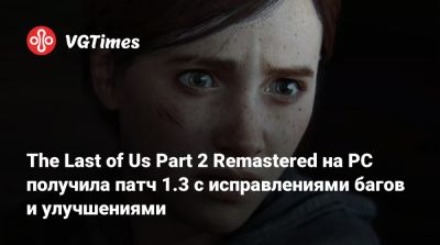The Last of Us Part 2 Remastered на PC получила патч 1.3 с исправлениями багов и улучшениями - vgtimes.ru