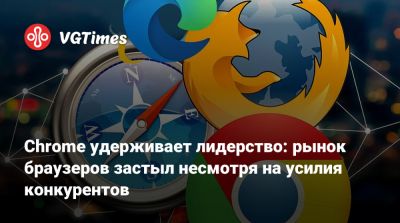 Chrome удерживает лидерство: рынок браузеров застыл несмотря на усилия конкурентов - vgtimes.ru - Англия - Индия