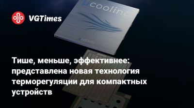 Тише, меньше, эффективнее: представлена новая технология терморегуляции для компактных устройств - vgtimes.ru