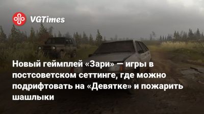Новый геймплей «Зари» — игры в постсоветском сеттинге, где можно подрифтовать на «Девятке» и пожарить шашлыки - vgtimes.ru - Россия