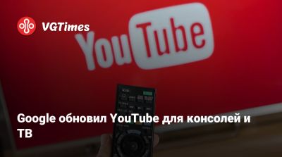 Google обновил YouTube для консолей и ТВ - vgtimes.ru