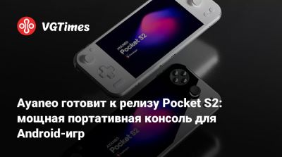 Ayaneo готовит к релизу Pocket S2: мощная портативная консоль для Android-игр - vgtimes.ru