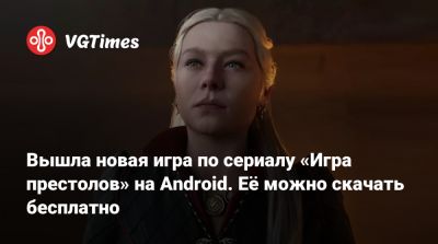 Вышла новая игра по сериалу «Игра престолов» на Android. Её можно скачать бесплатно - vgtimes.ru