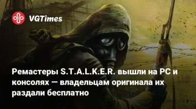 Ремастеры S.T.A.L.K.E.R. вышли на PC и консолях — владельцам оригинала их раздали бесплатно - vgtimes.ru