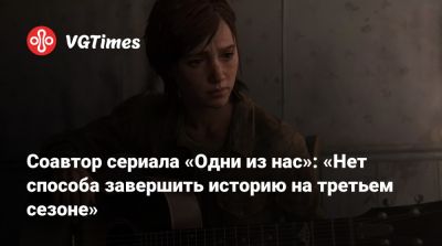 Крэйг Мэйзин - Соавтор сериала «Одни из нас»: «Нет способа завершить историю на третьем сезоне» - vgtimes.ru