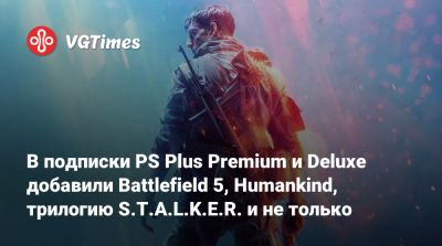 В подписки PS Plus Premium и Deluxe добавили Battlefield 5, Humankind, трилогию S.T.A.L.K.E.R. и не только - vgtimes.ru