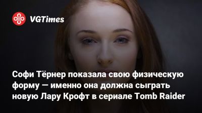 Лариса Крофт - Джин Гре - Софи Тёрнер показала свою физическую форму — именно она должна сыграть новую Лару Крофт в сериале Tomb Raider - vgtimes.ru