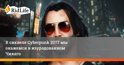 Майк Пондсмит - В сиквеле Cyberpunk 2077 мы окажемся в изуродованном Чикаго - ridus.ru
