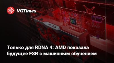Только для RDNA 4: AMD показала будущее FSR с машинным обучением - vgtimes.ru
