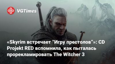 Михал Новаковский - «Skyrim встречает “Игру престолов”»: CD Projekt RED вспомнила, как пыталась прорекламировать The Witcher 3 - vgtimes.ru