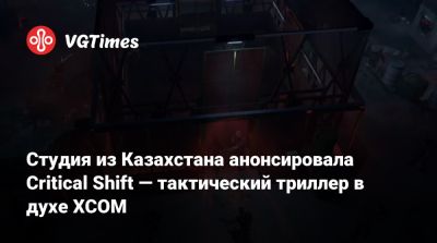 Студия из Казахстана анонсировала Critical Shift — тактический триллер в духе XCOM - vgtimes.ru - Казахстан