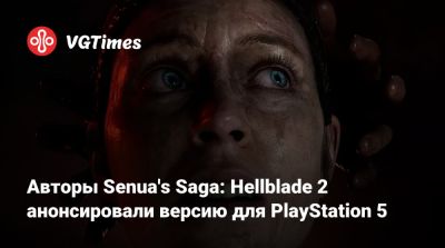 Авторы Senua's Saga: Hellblade 2 анонсировали версию для PlayStation 5 - vgtimes.ru