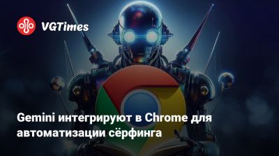 Gemini интегрируют в Chrome для автоматизации сёрфинга - vgtimes.ru