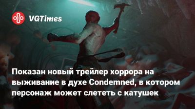 Показан новый трейлер хоррора на выживание в духе Condemned, в котором персонаж может слететь с катушек - vgtimes.ru