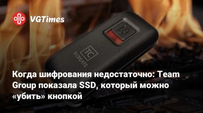 Когда шифрования недостаточно: Team Group показала SSD, который можно «убить» кнопкой - vgtimes.ru