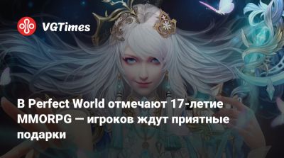 В Perfect World отмечают 17-летие MMORPG — игроков ждут приятные подарки - vgtimes.ru