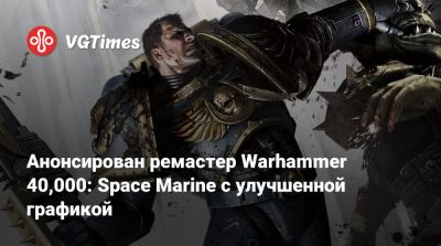 Анонсирован ремастер Warhammer 40,000: Space Marine с улучшенной графикой - vgtimes.ru