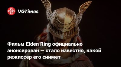 Фильм Elden Ring официально анонсирован — стало известно, какой режиссер его снимет - vgtimes.ru