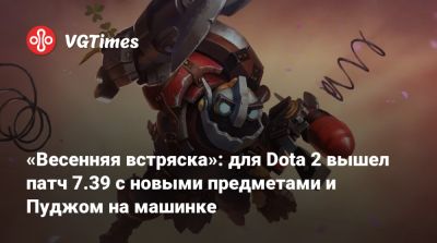 «Весенняя встряска»: для Dota 2 вышел патч 7.39 с новыми предметами и Пуджом на машинке - vgtimes.ru