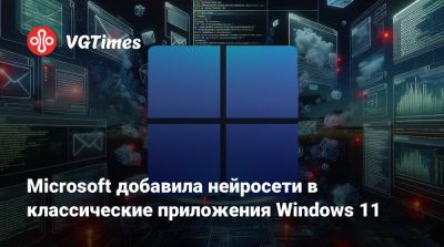 Microsoft добавила нейросети в классические приложения Windows 11 - vgtimes.ru