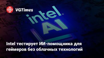 Intel тестирует ИИ-помощника для геймеров без облачных технологий - vgtimes.ru
