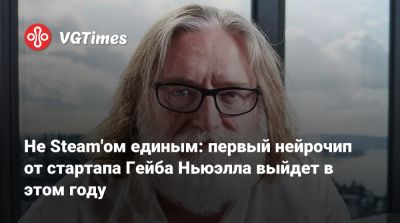 Гейб Ньюэлл - Ньюэлл (Gabe Newell) - Не Steam'ом единым: первый нейрочип от стартапа Гейба Ньюэлла выйдет в этом году - vgtimes.ru