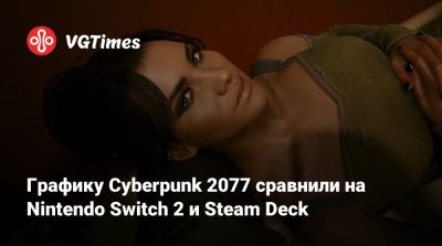Графику Cyberpunk 2077 сравнили на Nintendo Switch 2 и Steam Deck - vgtimes.ru