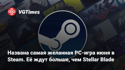 Названа самая желанная PC-игра июня в Steam. Её ждут больше, чем Stellar Blade - vgtimes.ru