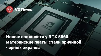 Новые сложности у RTX 5060: материнские платы стали причиной черных экранов - vgtimes.ru