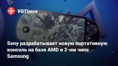 Sony разрабатывает новую портативную консоль на базе AMD и 2-нм чипа Samsung - vgtimes.ru