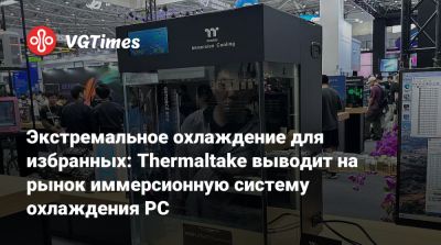 Экстремальное охлаждение для избранных: Thermaltake выводит на рынок иммерсионную систему охлаждения PC - vgtimes.ru