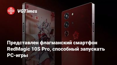 Представлен флагманский смартфон RedMagic 10S Pro, способный запускать PC-игры - vgtimes.ru - Китай