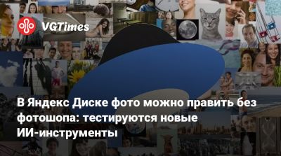 В Яндекс Диске фото можно править без фотошопа: тестируются новые ИИ-инструменты - vgtimes.ru