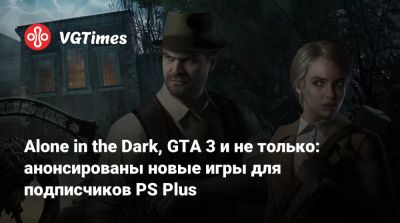 Alone in the Dark, GTA 3 и не только: анонсированы новые игры для подписчиков PS Plus - vgtimes.ru