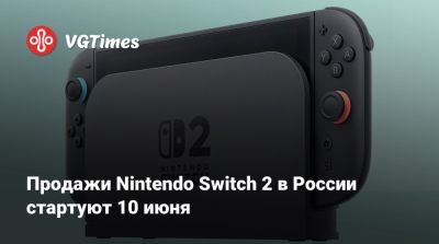 Продажи Nintendo Switch 2 в России стартуют 10 июня - vgtimes.ru - Россия